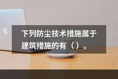 下列防尘技术措施属于建筑措施的有（ ）。