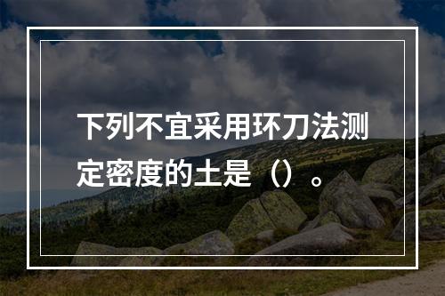 下列不宜采用环刀法测定密度的土是（）。