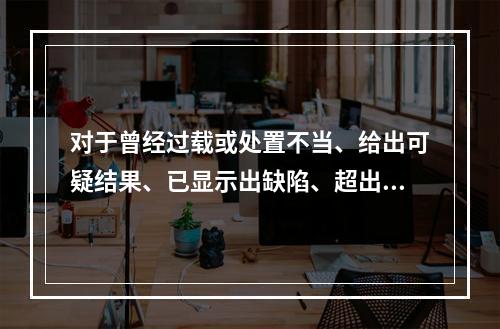 对于曾经过载或处置不当、给出可疑结果、已显示出缺陷、超出规定