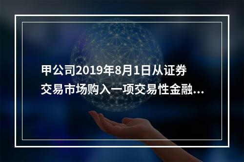 甲公司2019年8月1日从证券交易市场购入一项交易性金融资产