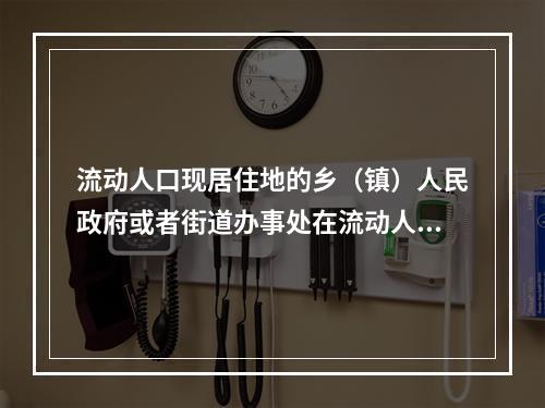 流动人口现居住地的乡（镇）人民政府或者街道办事处在流动人口计