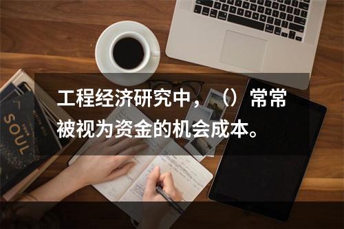 工程经济研究中，（）常常被视为资金的机会成本。