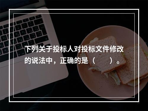 下列关于投标人对投标文件修改的说法中，正确的是（　　）。