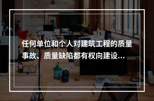 任何单位和个人对建筑工程的质量事故、质量缺陷都有权向建设行政