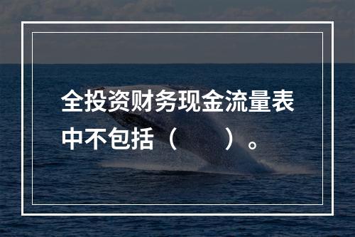 全投资财务现金流量表中不包括（　　）。