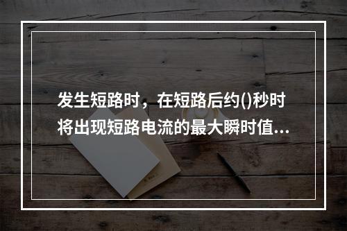 发生短路时，在短路后约()秒时将出现短路电流的最大瞬时值，称