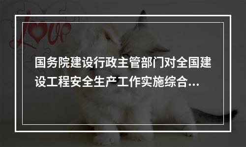 国务院建设行政主管部门对全国建设工程安全生产工作实施综合监督