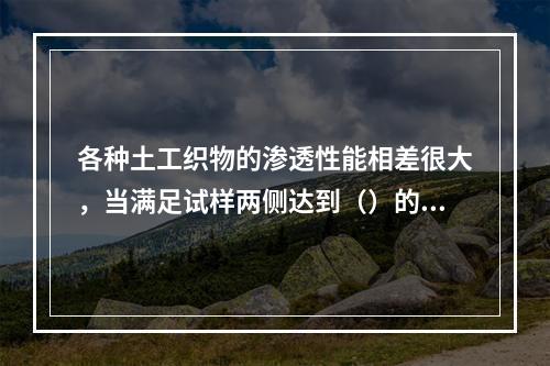 各种土工织物的渗透性能相差很大，当满足试样两侧达到（）的水头