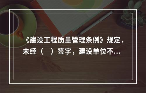 《建设工程质量管理条例》规定，未经（　）签字，建设单位不拨付