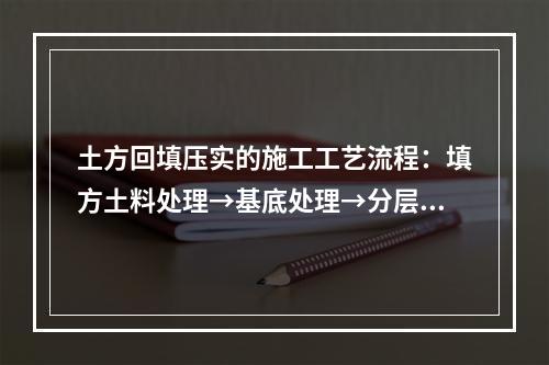 土方回填压实的施工工艺流程：填方土料处理→基底处理→分层回填