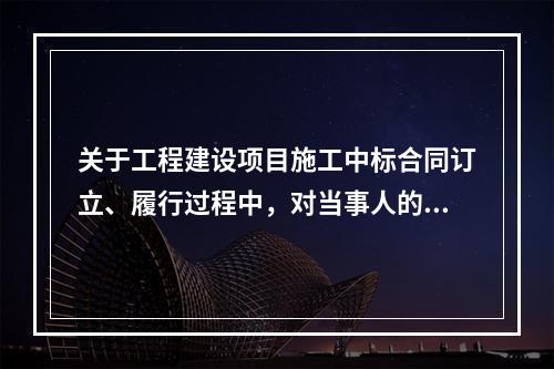 关于工程建设项目施工中标合同订立、履行过程中，对当事人的要