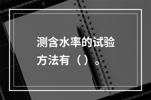 测含水率的试验方法有（ ）。