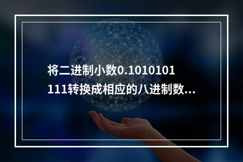 将二进制小数0.1010101111转换成相应的八进制数，