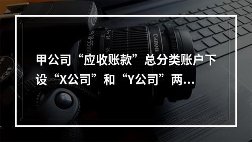 甲公司“应收账款”总分类账户下设“X公司”和“Y公司”两个明