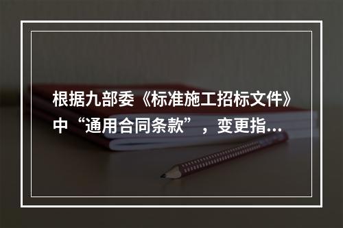 根据九部委《标准施工招标文件》中“通用合同条款”，变更指示，