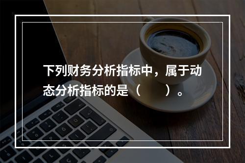 下列财务分析指标中，属于动态分析指标的是（　　）。