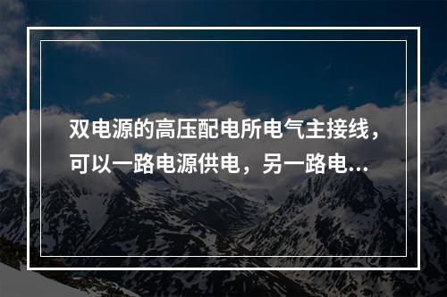 双电源的高压配电所电气主接线，可以一路电源供电，另一路电源进