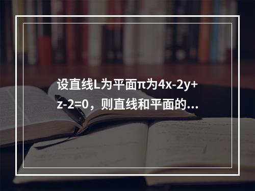 设直线L为平面π为4x-2y+z-2=0，则直线和平面的关