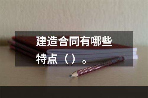 建造合同有哪些特点（ ）。