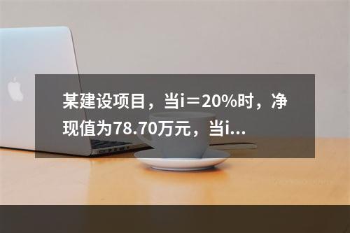 某建设项目，当i＝20%时，净现值为78.70万元，当i＝