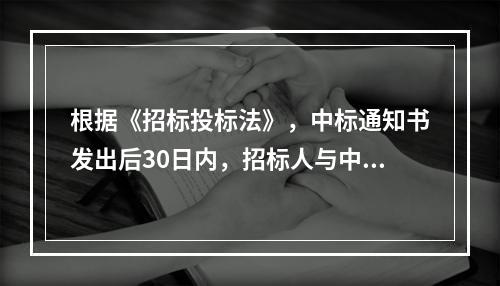 根据《招标投标法》，中标通知书发出后30日内，招标人与中标