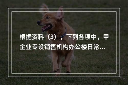 根据资料（3），下列各项中，甲企业专设销售机构办公楼日常维修