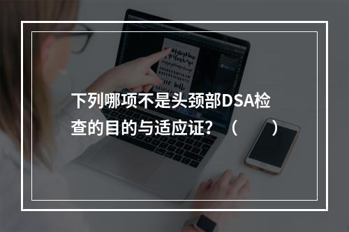 下列哪项不是头颈部DSA检查的目的与适应证？（　　）