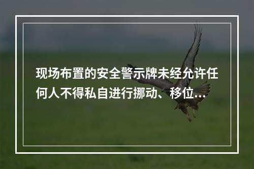 现场布置的安全警示牌未经允许任何人不得私自进行挪动、移位、拆