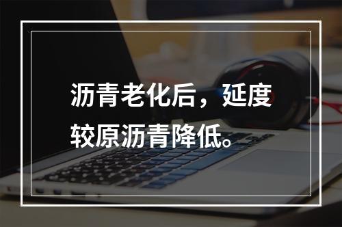 沥青老化后，延度较原沥青降低。