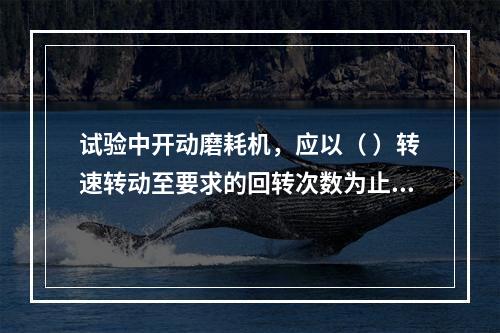 试验中开动磨耗机，应以（ ）转速转动至要求的回转次数为止。