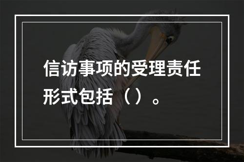 信访事项的受理责任形式包括（ ）。