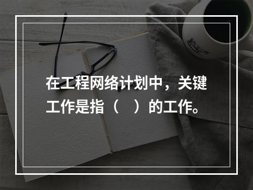 在工程网络计划中，关键工作是指（　）的工作。