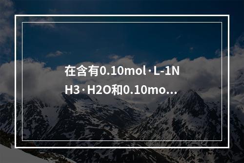 在含有0.10mol·L-1NH3·H2O和0.10mol