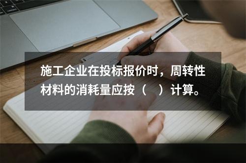 施工企业在投标报价时，周转性材料的消耗量应按（　）计算。