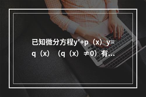 已知微分方程y′+p（x）y=q（x）（q（x）≠0）有两