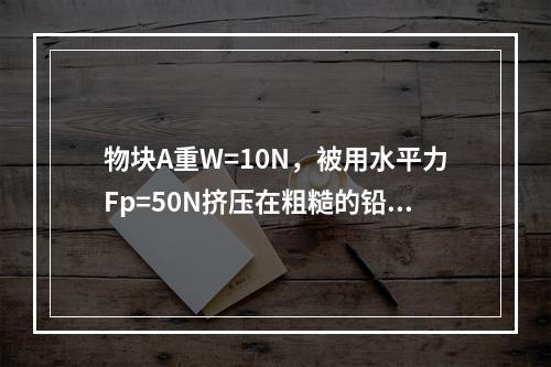 物块A重W=10N，被用水平力Fp=50N挤压在粗糙的铅垂