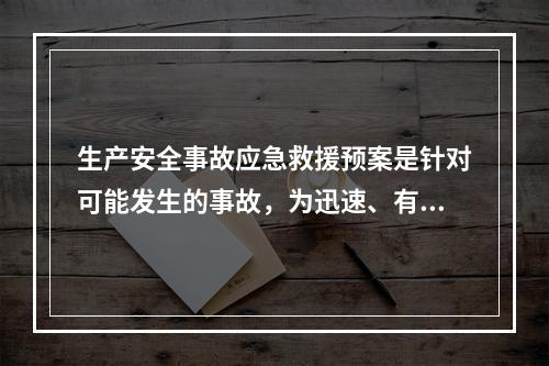 生产安全事故应急救援预案是针对可能发生的事故，为迅速、有序地