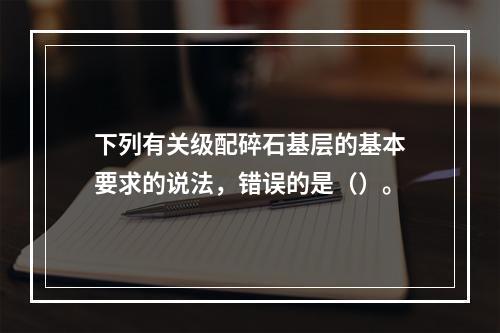 下列有关级配碎石基层的基本要求的说法，错误的是（）。