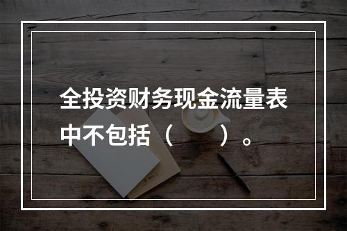 全投资财务现金流量表中不包括（　　）。