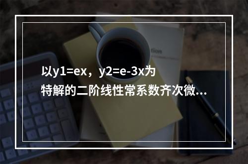 以y1=ex，y2=e-3x为特解的二阶线性常系数齐次微分