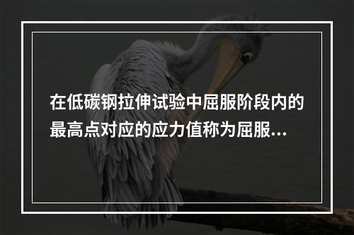 在低碳钢拉伸试验中屈服阶段内的最高点对应的应力值称为屈服强度