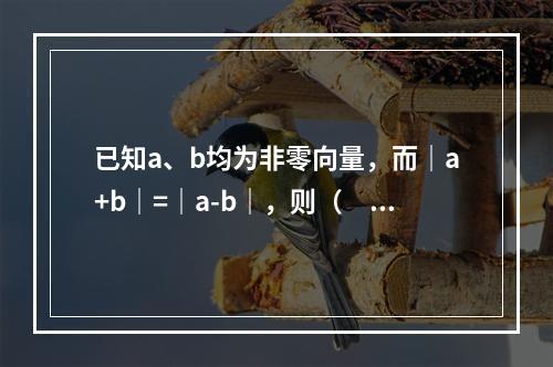 已知a、b均为非零向量，而｜a+b｜=｜a-b｜，则（　　