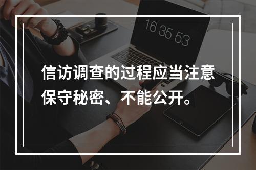 信访调查的过程应当注意保守秘密、不能公开。