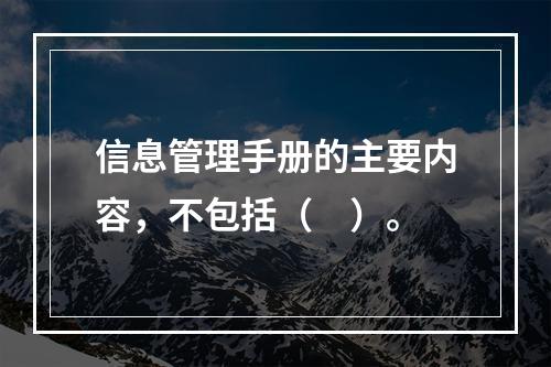 信息管理手册的主要内容，不包括（　）。