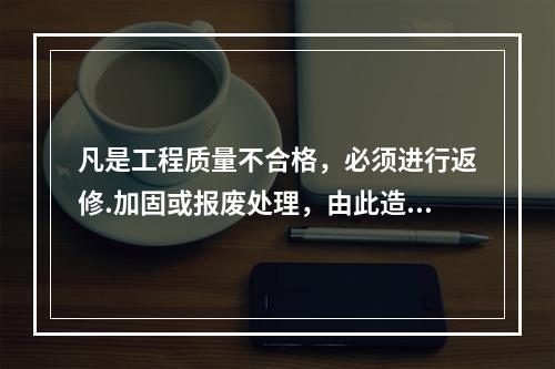 凡是工程质量不合格，必须进行返修.加固或报废处理，由此造成直