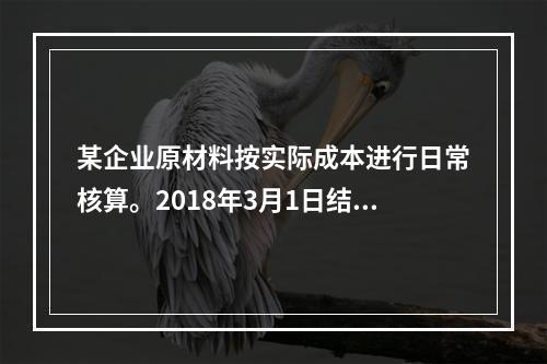 某企业原材料按实际成本进行日常核算。2018年3月1日结存甲