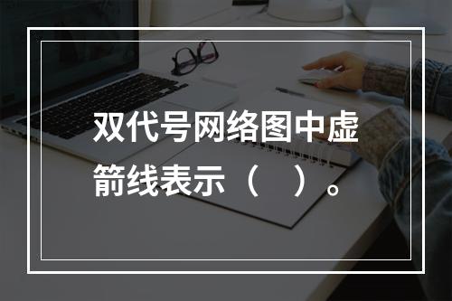 双代号网络图中虚箭线表示（　）。