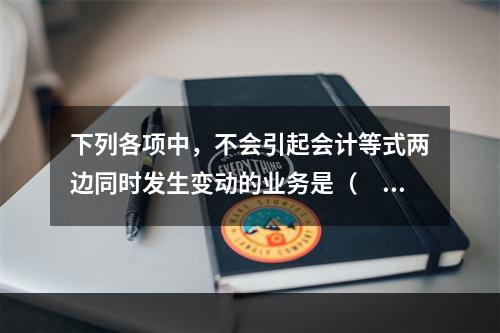 下列各项中，不会引起会计等式两边同时发生变动的业务是（　　）