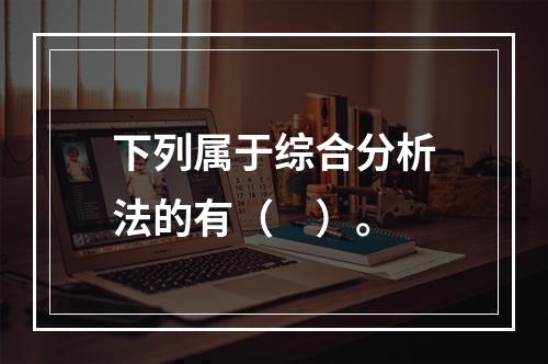 下列属于综合分析法的有（　）。