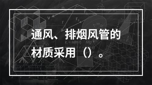 通风、排烟风管的材质采用（）。